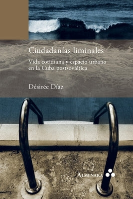 Ciudadanías liminales. Vida cotidiana y espacio urbano en la Cuba postsoviética by Díaz, Désirée