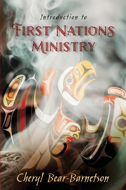 Introduction to First Nations Ministry: Centre for Pentecostal Theology Native North American Contextual Movement Series Paperback Cherohala Press