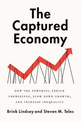 The Captured Economy: How the Powerful Enrich Themselves, Slow Down Growth, and Increase Inequality by Lindsey, Brink