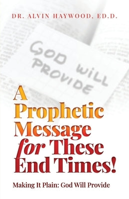 A Prophetic Message for These End Times!: Making It Plain: God Will Provide by Haywood, Ed D. Alvin