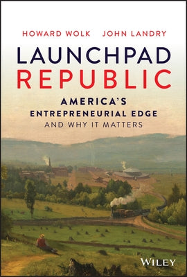 Launchpad Republic: America's Entrepreneurial Edge and Why It Matters by Wolk, Howard