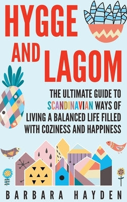 Hygge and Lagom: The Ultimate Guide to Scandinavian Ways of Living a Balanced Life Filled with Coziness and Happiness by Hayden, Barbara