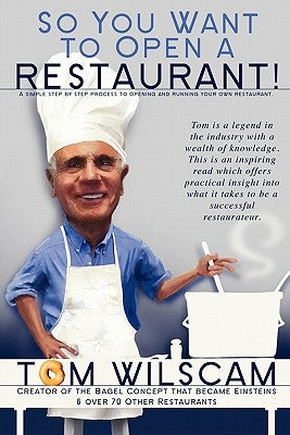 So You Want to Open a Restaurant!: A Simple Step-by-Step Process to Opening a Restaurant by Wilscam, Tom