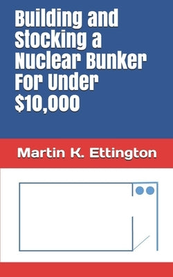 Building and Stocking a Nuclear Bunker For Under $10,000 by Ettington, Martin K.