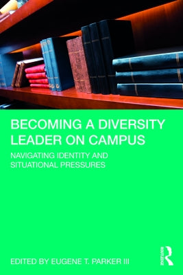 Becoming a Diversity Leader on Campus: Navigating Identity and Situational Pressures by Parker III, Eugene T.