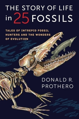 The Story of Life in 25 Fossils: Tales of Intrepid Fossil Hunters and the Wonders of Evolution Paperback Columbia University Press
