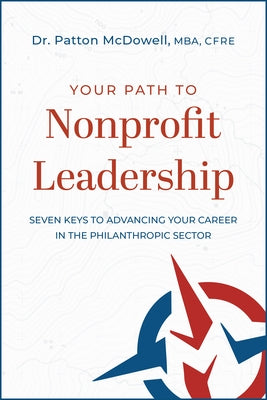 Your Path to Nonprofit Leadership: Seven Keys to Advancing Your Career in the Philanthropic Sector: Seven Keys to Advancing Your Career in the Philant by McDowell, Patton
