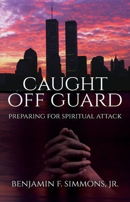 Caught Off Guard: Preparing for Spiritual Attack by Simmons, Benjamin F.