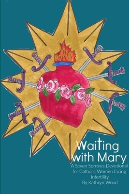 Waiting with Mary: A Seven Sorrows Devotional for Catholic Women facing Infertility by Wood, Kathryn