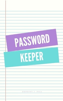 Password keeper: Keep your usernames, passwords, social info, web addresses and security questions in one. So easy & organized by Hall, Dorothy J.