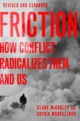 Friction: How Conflict Radicalizes Them and Us by McCauley, Clark