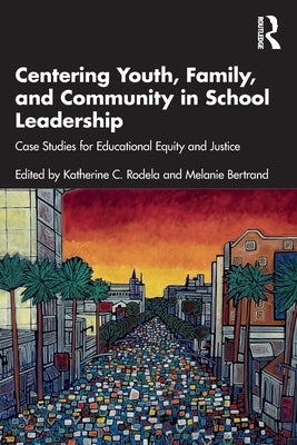 Centering Youth, Family, and Community in School Leadership: Case Studies for Educational Equity and Justice by Rodela, Katherine C.