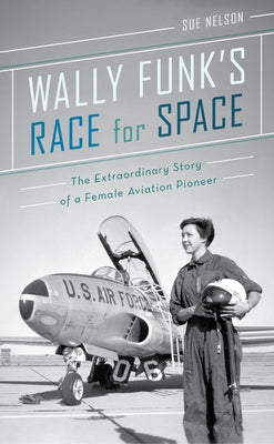 Wally Funk's Race for Space: The Extraordinary Story of a Female Aviation Pioneer by Nelson, Sue