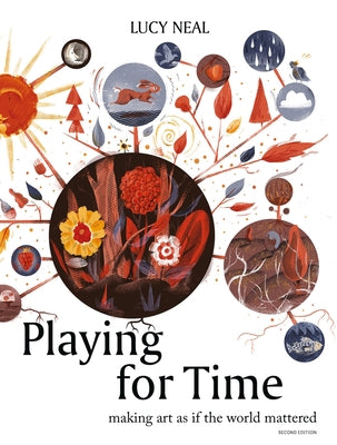 Playing for Time: Making Art as If the World Mattered by Neal, Lucy