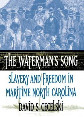 The Waterman's Song: Slavery and Freedom in Maritime North Carolina by Cecelski, David S.