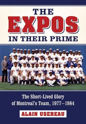 Expos in Their Prime: The Short-Lived Glory of Montreal's Team, 1977-1984 by Usereau, Alain