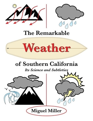 The Remarkable Weather of Southern California: Its Science and Subtleties by Miller, Miguel