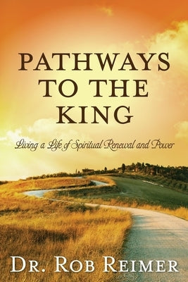 Pathways to the King: Living a Life of Spiritual Renewal and Power Paperback Carpenter's Son Publishing