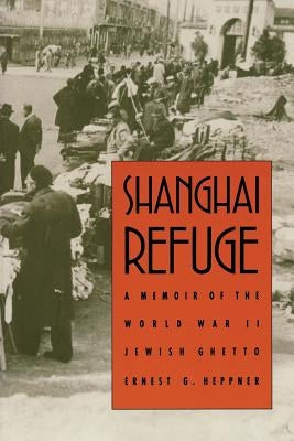 Shanghai Refuge: A Memoir of the World War II Jewish Ghetto by Heppner, Ernest G.