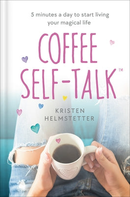 Coffee Self-Talk: 5 Minutes a Day to Start Living Your Magical Life by Helmstetter, Kristen
