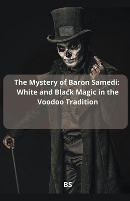 The Mystery of Baron Samedi: White and Black Magic in the Voodoo Tradition by Bs