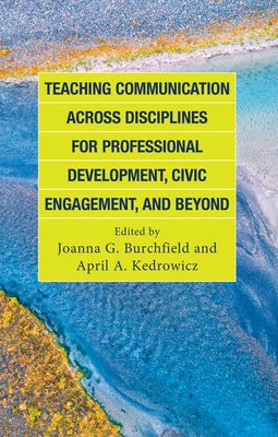 Teaching Communication Across Disciplines for Professional Development, Civic Engagement, and Beyond by Burchfield, Joanna