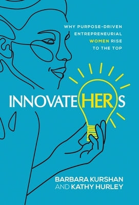 InnovateHERs: Why Purpose-Driven Entrepreneurial Women Rise to the Top by Kurshan, Barbara