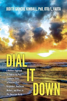 Dial It Down: A Wellness Approach for Addressing Post-Traumatic Stress in Veterans, First Responders, Healthcare Workers, and Others by Faota