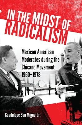 In the Midst of Radicalism: Mexican American Moderates During the Chicano Movement, 1960-1978 Volume 3 Paperback University of Oklahoma Press