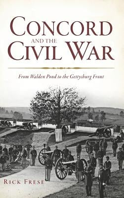 Concord and the Civil War: From Walden Pond to the Gettysburg Front by Frese, Rick