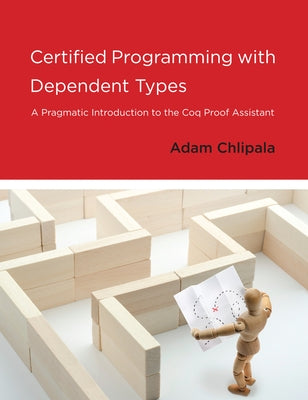 Certified Programming with Dependent Types: A Pragmatic Introduction to the Coq Proof Assistant by Chlipala, Adam