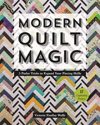 Modern Quilt Magic: 5 Parlor Tricks to Expand Your Piecing Skills - 17 Captivating Projects by Wolfe, Victoria Findlay