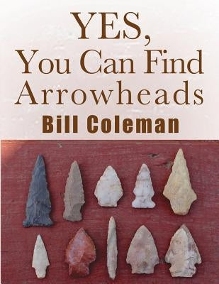 Yes, You Can Find Arrowheads! Paperback Createspace Independent Publishing Platform
