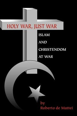 Holy War, Just War: Islam and Christendom at War by De Mattei, Roberto