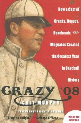 Crazy '08: How a Cast of Cranks, Rogues, Boneheads, and Magnates Created the Greatest Year in Baseball History by Murphy, Cait N.