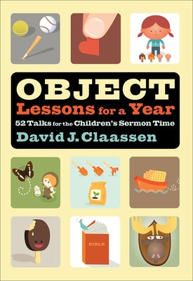 Object Lessons for a Year: 52 Talks for the Children's Sermon Time by Claassen, David J.