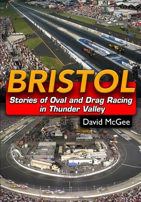 Bristol: Stories of Oval and Drag Racing in Thunder Valley by McGee, David M.