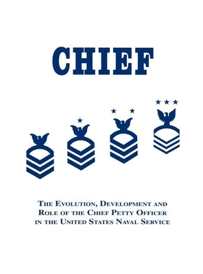 Chief: The Evolution, Development and Role of the Chief Petty Officer in the United States Naval Service by Martin, Robert J.