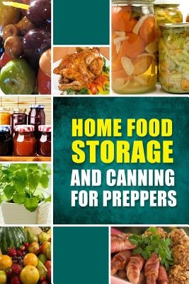 Home Food Storage and Canning for Preppers: A Comprehensive Guide and Recipe Book for Home Food Storage and Canning for Preppers Paperback Createspace Independent Publishing Platform