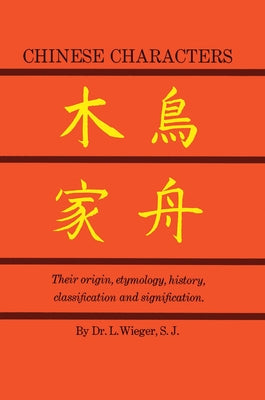 Chinese Characters: Their Origin, Etymology, History, Classification and Signfication. a Thorough Study from Chinese Documents by Wieger, L.