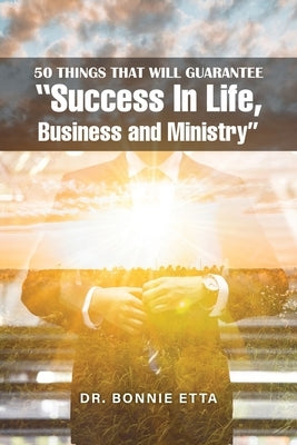 50 Things That Will Guarantee "Success In Life, Business and Ministry" by Etta, Bonnie