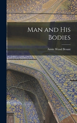 Man and His Bodies by Besant, Annie Wood