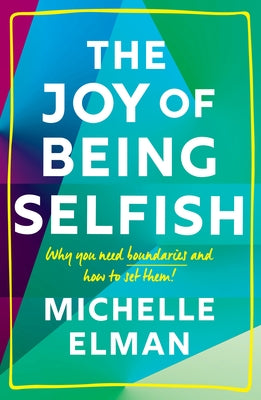 The Joy of Being Selfish: Why You Need Boundaries and How to Set Them by Elman, Michelle
