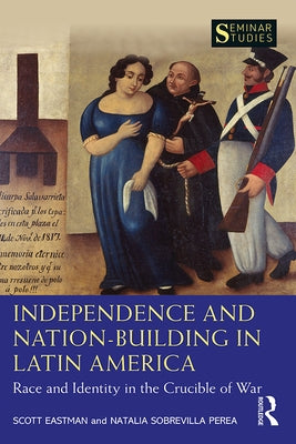 Independence and Nation-Building in Latin America: Race and Identity in the Crucible of War by Eastman, Scott