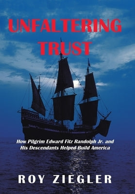 Unfaltering Trust: How Pilgrim Edward Fitz Randolph Jr. and His Descendants Helped Build America by Ziegler, Roy