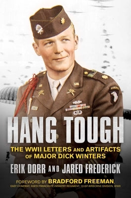 Hang Tough: The WWII Letters and Artifacts of Major Dick Winters by Dorr, Erik