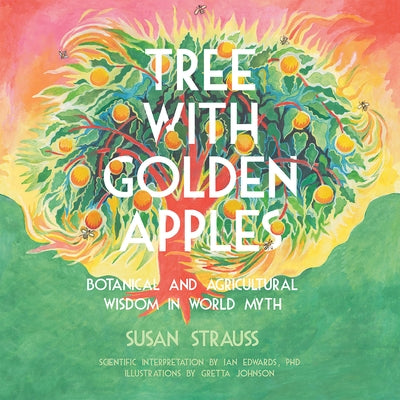 Tree with Golden Apples: Botanical & Agricultural Wisdom in World Myths by Strauss, Susan