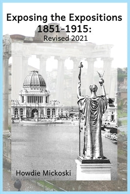 Exposing the Expositions 1851-1915- Revised 2021 Paperback Howard Mickoski