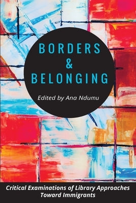 Borders and Belonging: Critical Examinations of Library Approaches toward Immigrants Paperback Library Juice Press