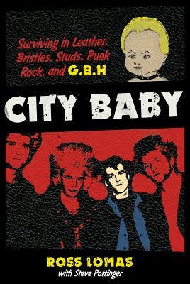 City Baby: Surviving in Leather, Bristles, Studs, Punk Rock, and G.B.H by Lomas, Ross